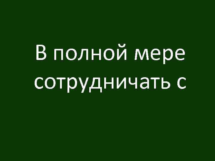 В полной мере сотрудничать с 