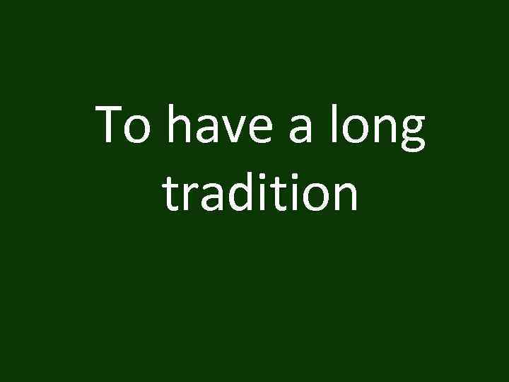 To have a long tradition 