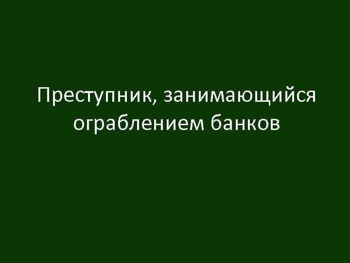 Преступник, занимающийся ограблением банков 