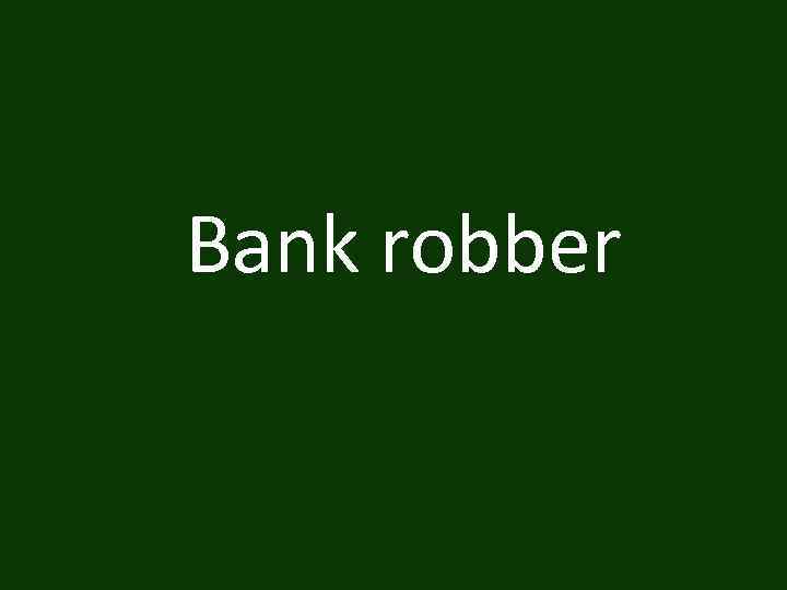 Bank robber 