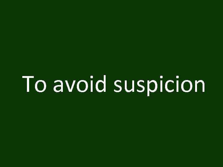 To avoid suspicion 