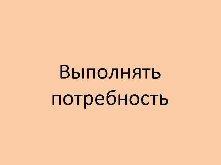 Выполнять потребность 
