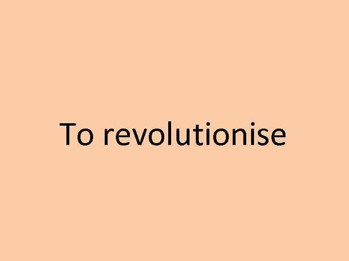 To revolutionise 