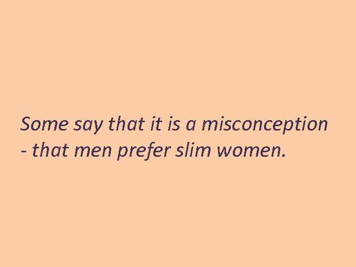 Some say that it is a misconception - that men prefer slim women. 