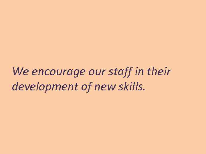 We encourage our staff in their development of new skills. 