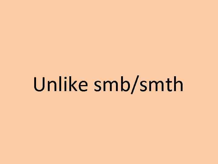 Unlike smb/smth 