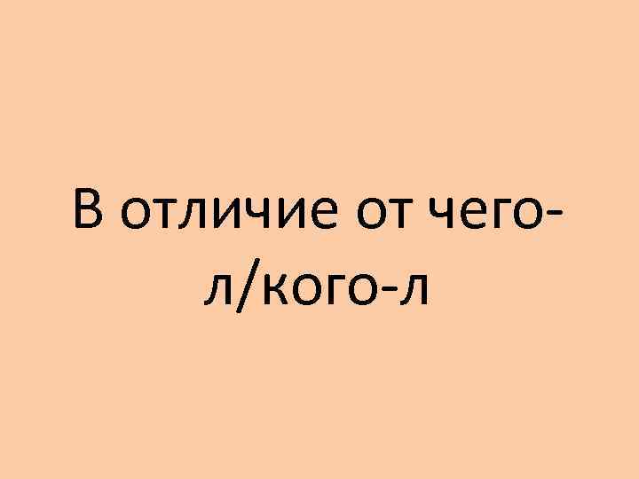 В отличие от чегол/кого-л 