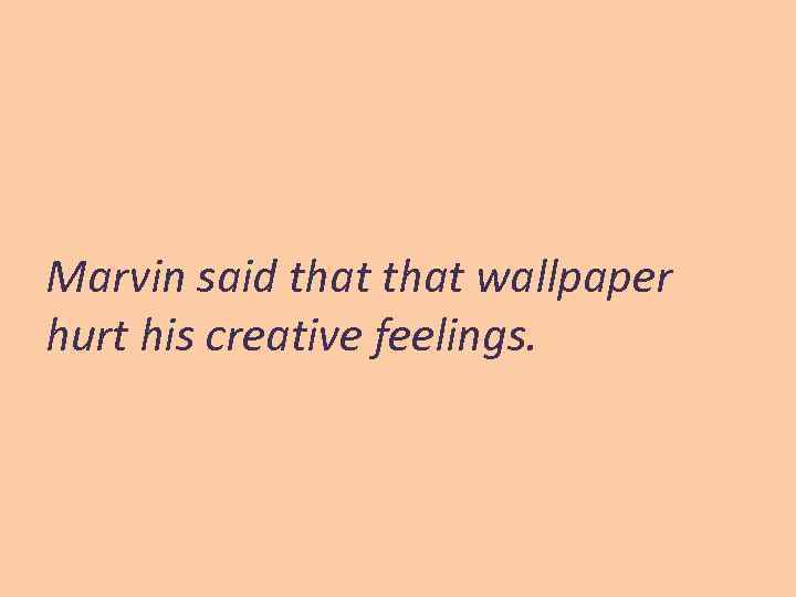 Marvin said that wallpaper hurt his creative feelings. 