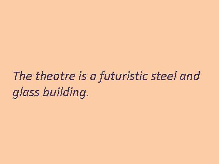 The theatre is a futuristic steel and glass building. 