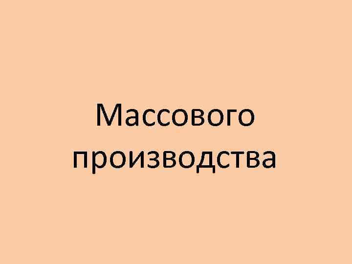 Массового производства 