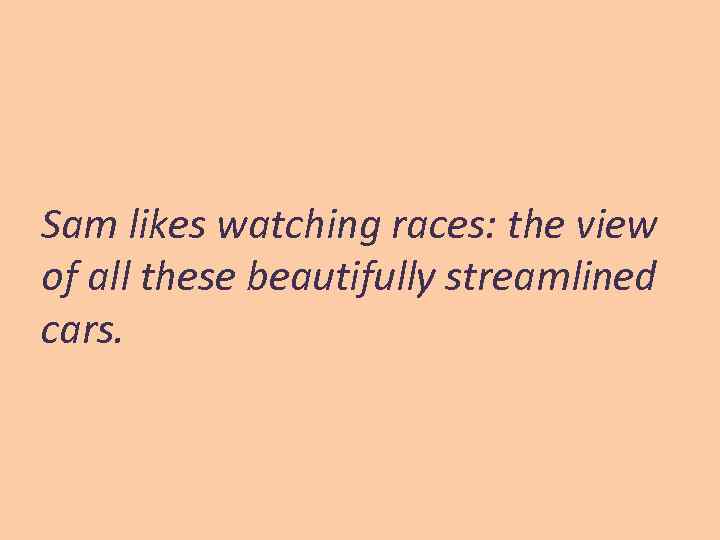 Sam likes watching races: the view of all these beautifully streamlined cars. 