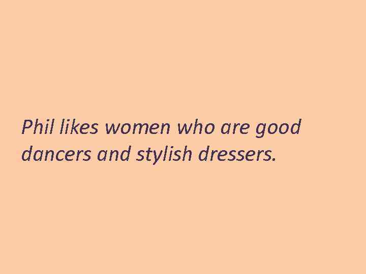 Phil likes women who are good dancers and stylish dressers. 