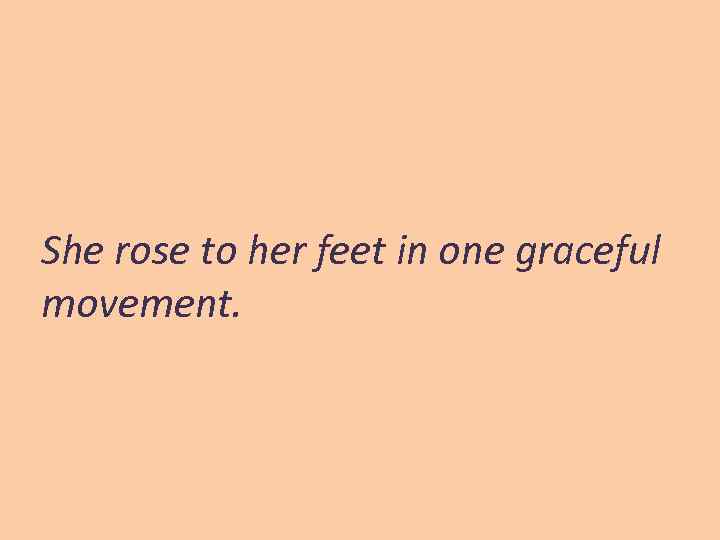 She rose to her feet in one graceful movement. 