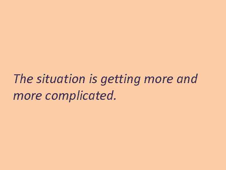 The situation is getting more and more complicated. 