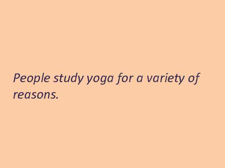 People study yoga for a variety of reasons. 