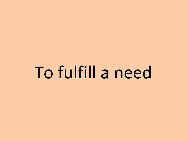 To fulfill a need 