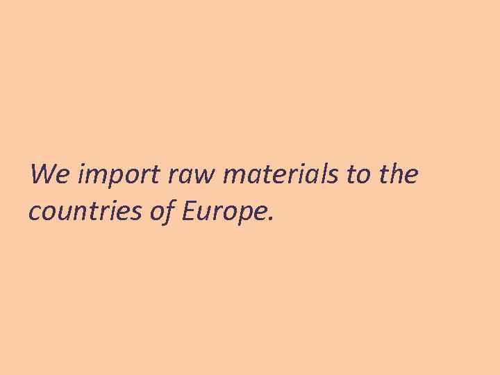 We import raw materials to the countries of Europe. 