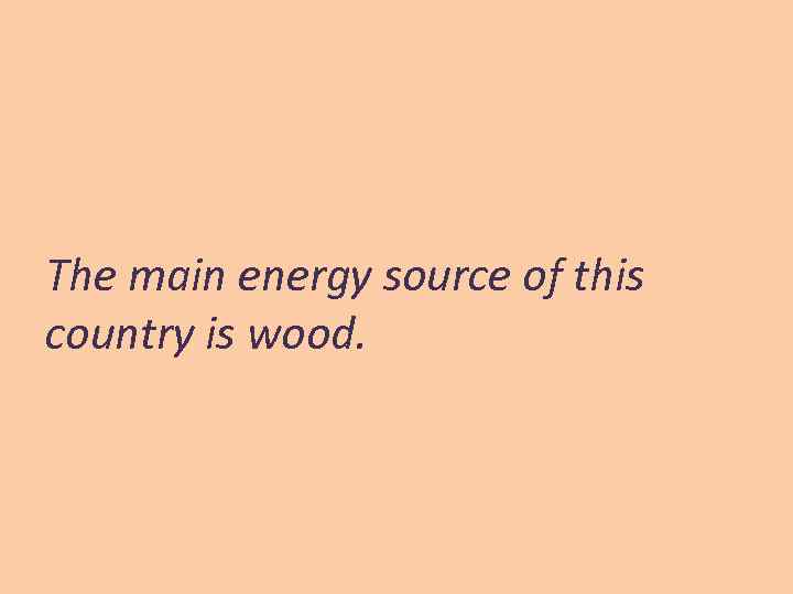The main energy source of this country is wood. 