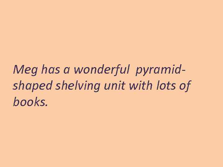 Meg has a wonderful pyramidshaped shelving unit with lots of books. 
