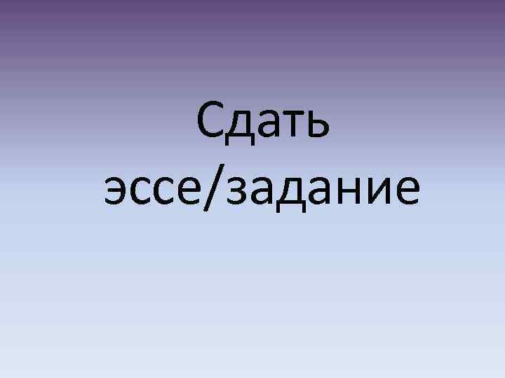 Сдать эссе/задание 