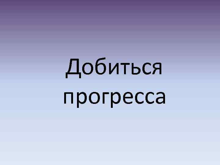 Добиться прогресса 