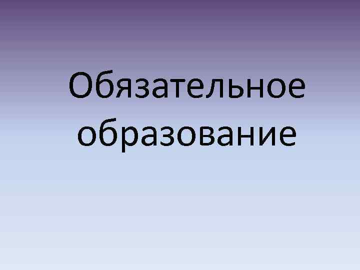 Обязательное образование 