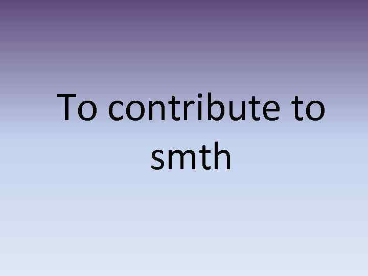 To contribute to smth 