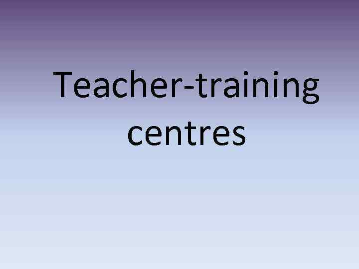 Teacher-training centres 