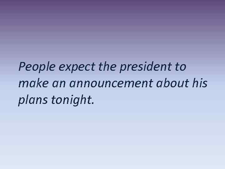 People expect the president to make an announcement about his plans tonight. 