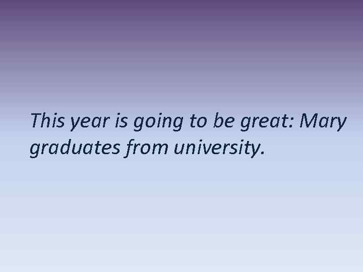 This year is going to be great: Mary graduates from university. 