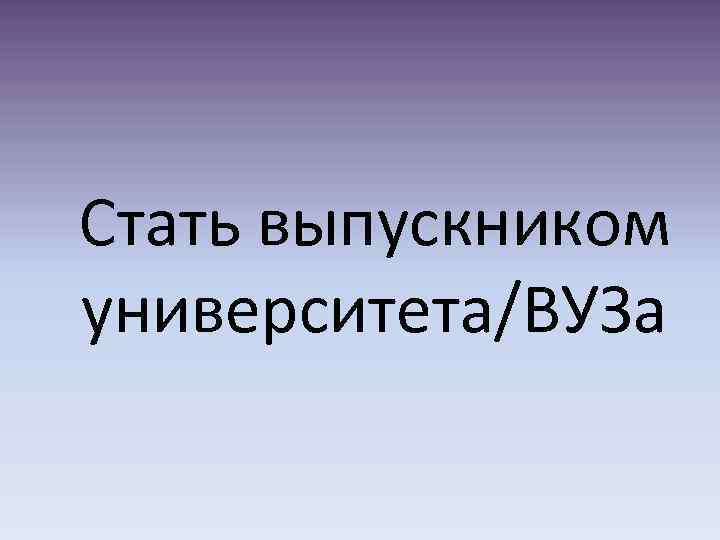 Стать выпускником университета/ВУЗа 