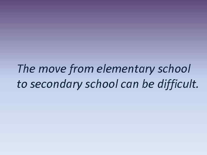 The move from elementary school to secondary school can be difficult. 