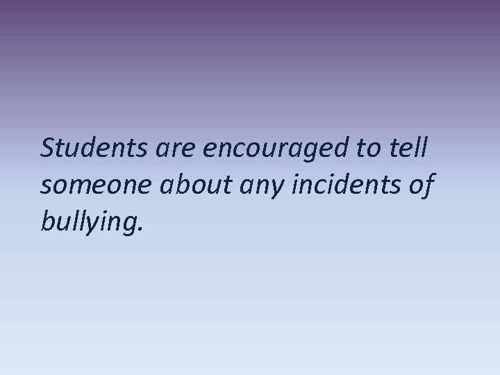 Students are encouraged to tell someone about any incidents of bullying. 