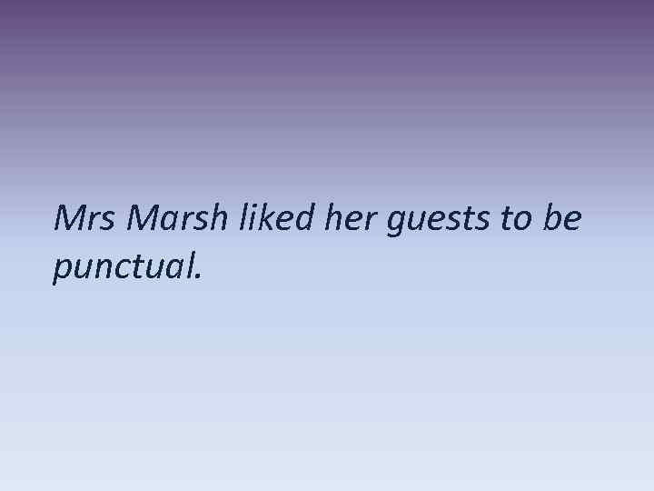 Mrs Marsh liked her guests to be punctual. 
