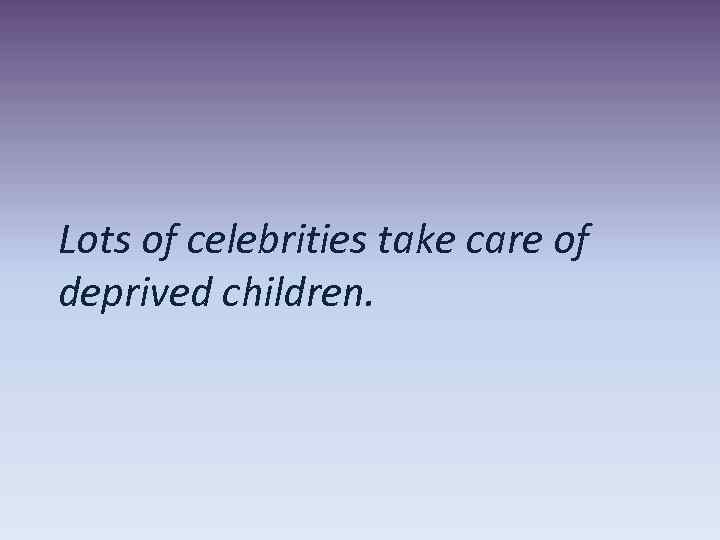 Lots of celebrities take care of deprived children. 