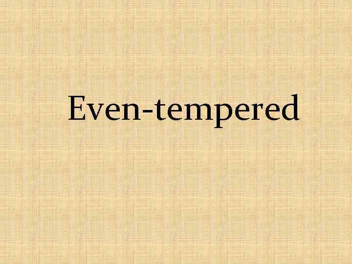 Even-tempered 