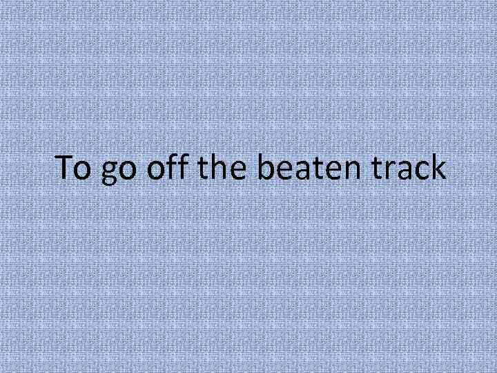 To go off the beaten track 