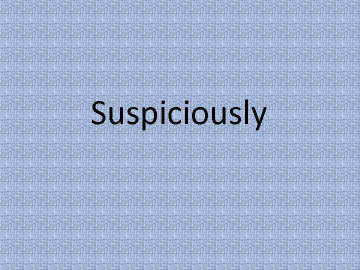 Suspiciously 