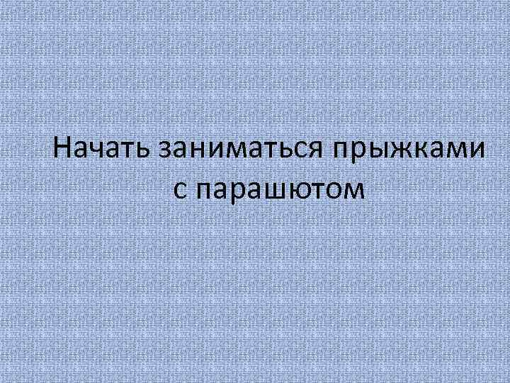 Начать заниматься прыжками с парашютом 