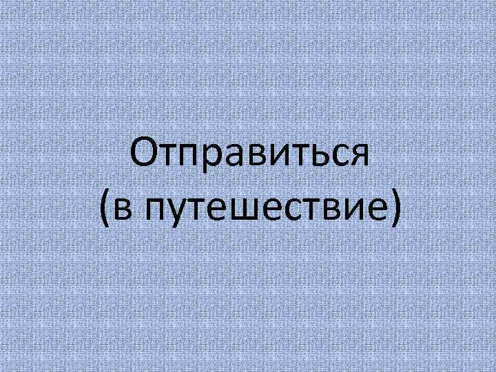Отправиться (в путешествие) 