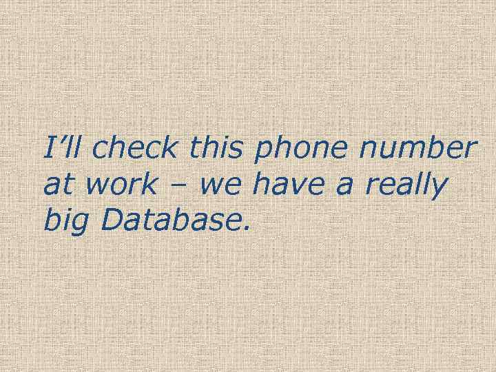 I’ll check this phone number at work – we have a really big Database.