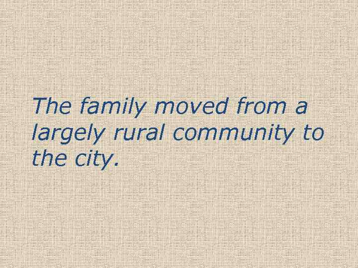 The family moved from a largely rural community to the city. 