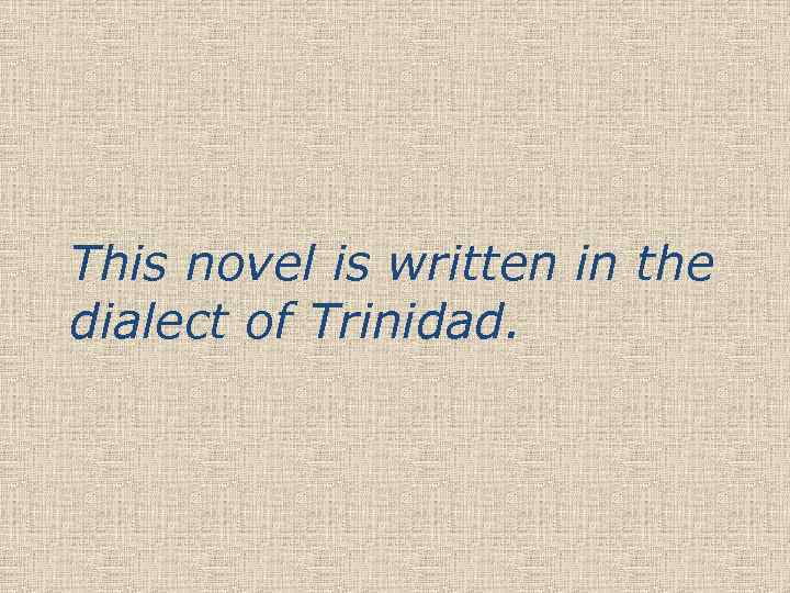 This novel is written in the dialect of Trinidad. 