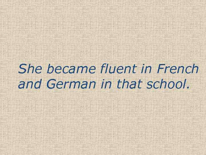 She became fluent in French and German in that school. 