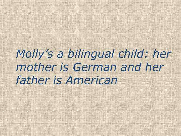 Molly’s a bilingual child: her mother is German and her father is American 
