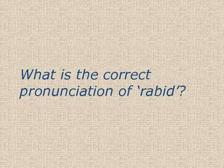 What is the correct pronunciation of ‘rabid’? 