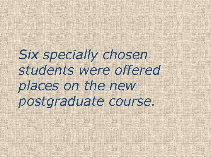 Six specially chosen students were offered places on the new postgraduate course. 