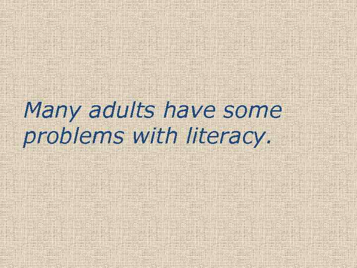 Many adults have some problems with literacy. 