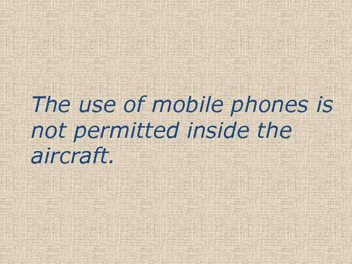 The use of mobile phones is not permitted inside the aircraft. 