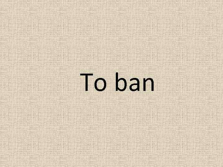 To ban 